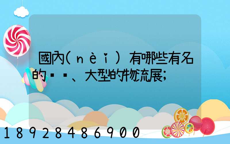 國內(nèi)有哪些有名的、大型的物流展